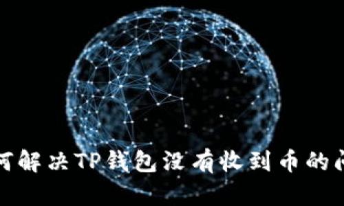 如何解决TP钱包没有收到币的问题