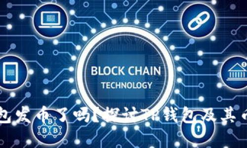 ### TP钱包发币了吗？探讨TP钱包及其币种发展趋势