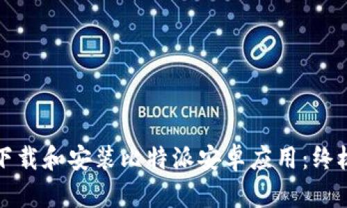 如何下载和安装比特派安卓应用：终极指南